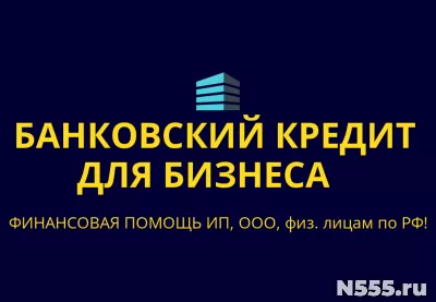 Банковский кредит для Бизнеса по РФ! Кредиты гражданам РФ!